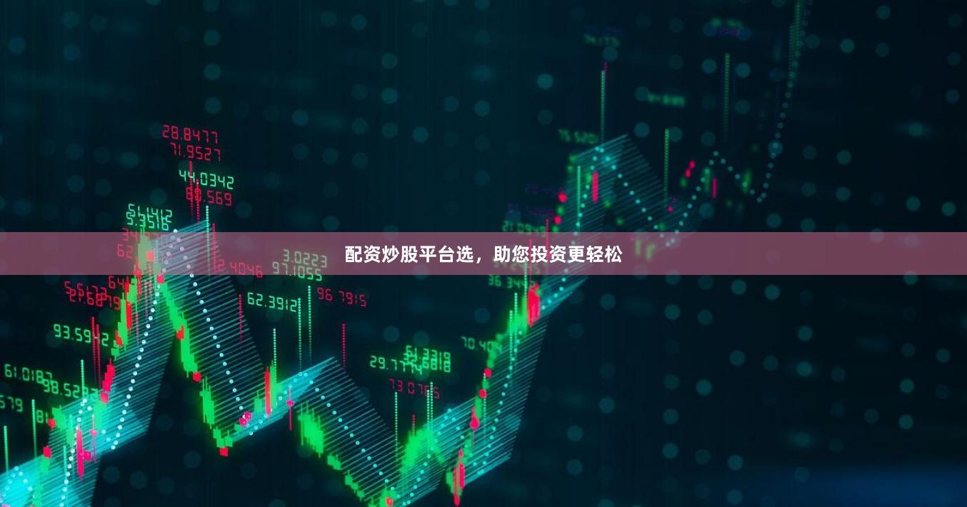 配资炒股平台选，助您投资更轻松