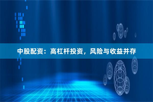 中股配资：高杠杆投资，风险与收益并存