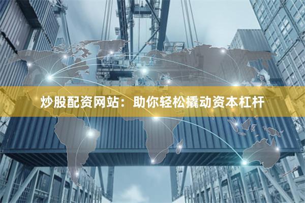 炒股配资网站：助你轻松撬动资本杠杆
