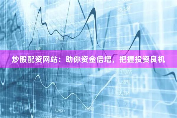 炒股配资网站：助你资金倍增，把握投资良机
