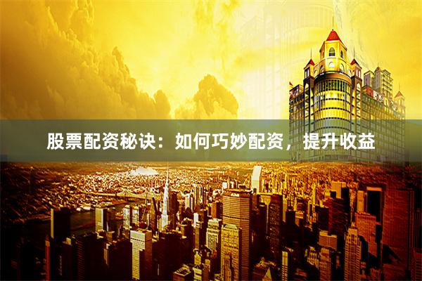 股票配资秘诀：如何巧妙配资，提升收益