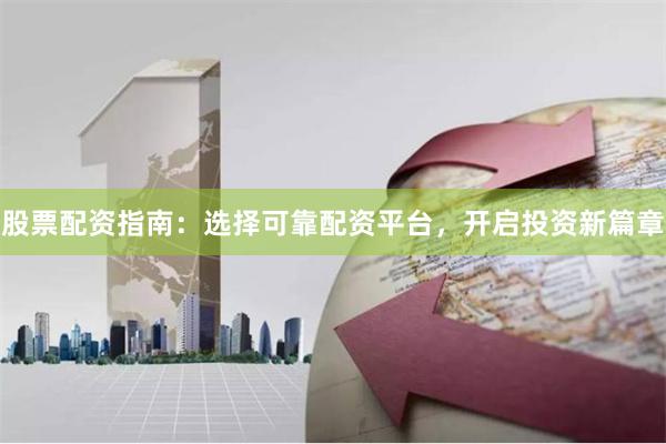 股票配资指南：选择可靠配资平台，开启投资新篇章