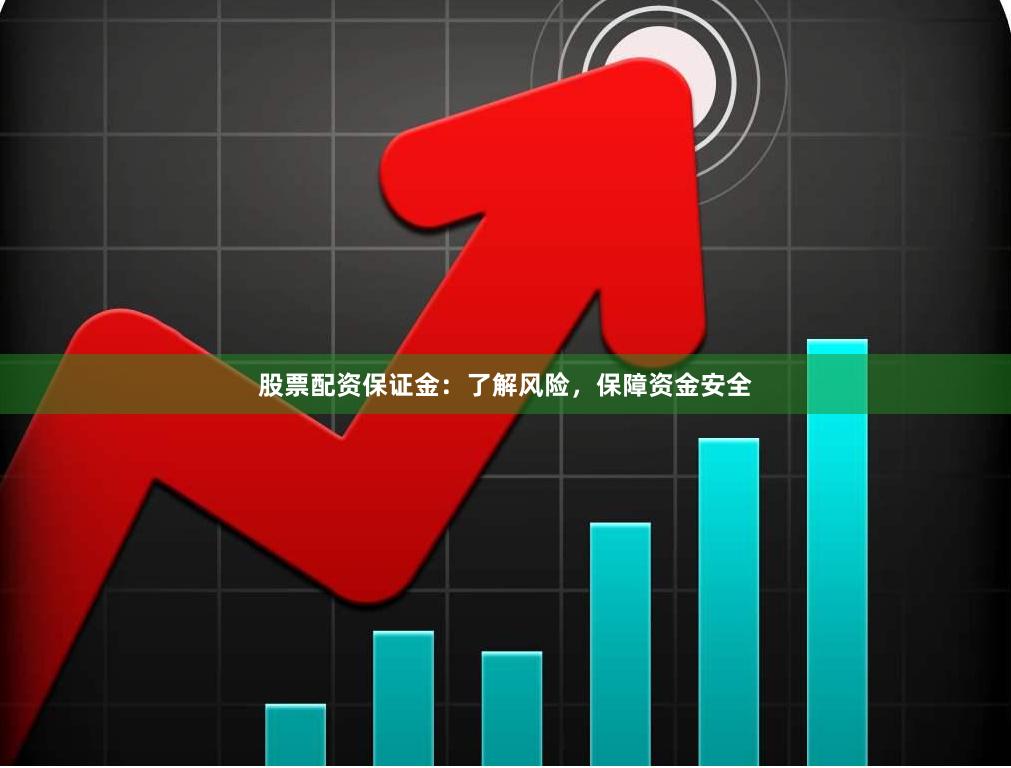 股票配资保证金：了解风险，保障资金安全
