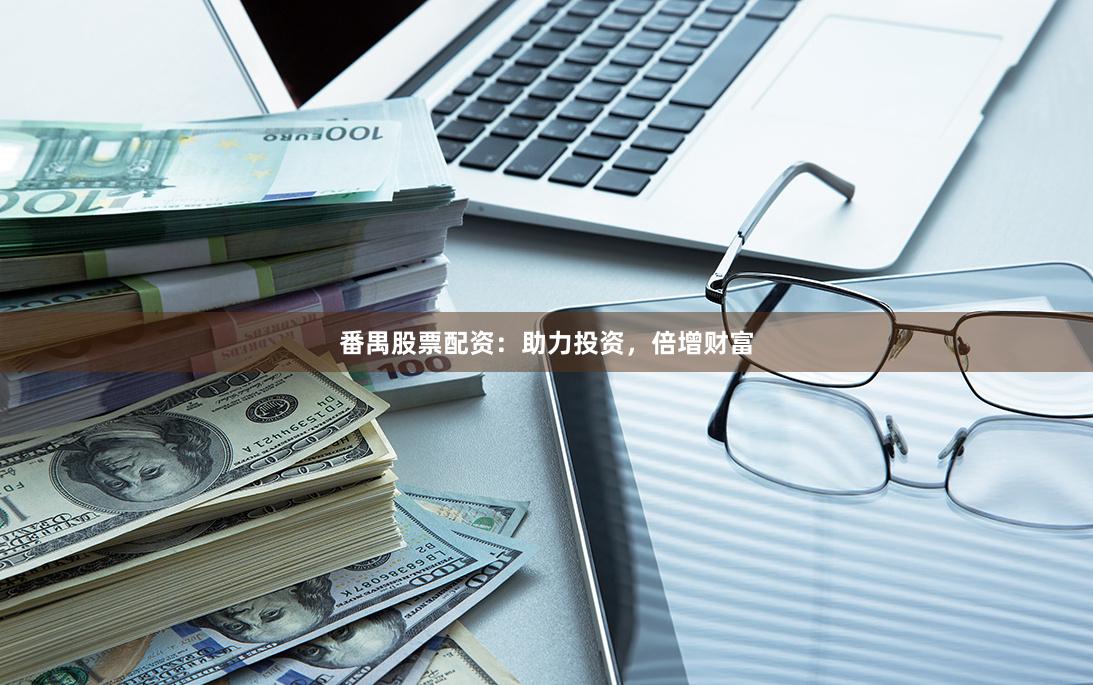 番禺股票配资：助力投资，倍增财富