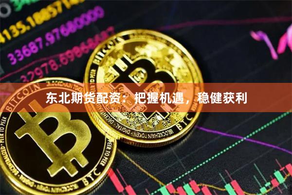 东北期货配资:把握机遇,稳健获利