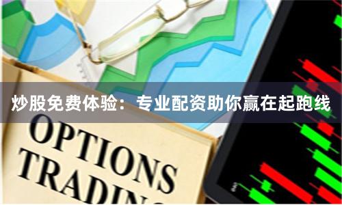 炒股免费体验:专业配资助你赢在起跑线