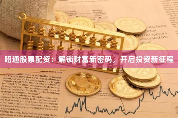 昭通股票配资：解锁财富新密码，开启投资新征程