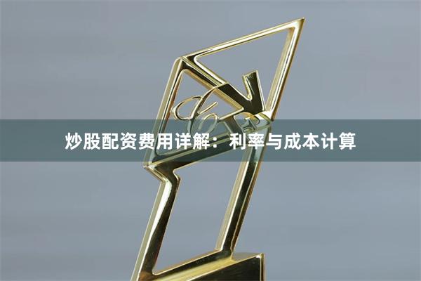 炒股配资费用详解:利率与成本计算