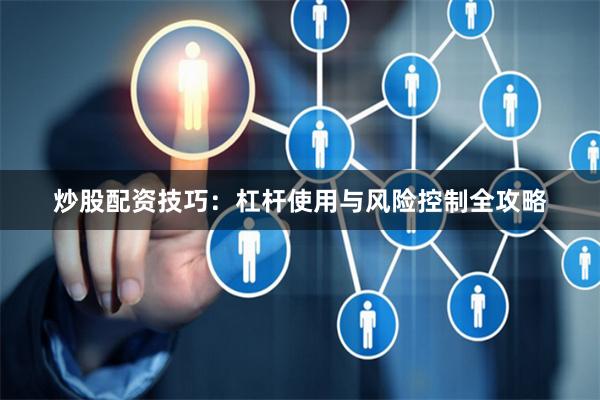 炒股配资技巧:杠杆使用与风险控制全攻略