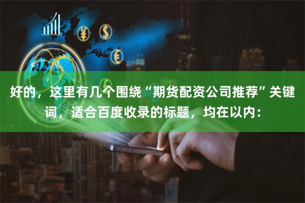 好的，这里有几个围绕“期货配资公司推荐”关键词，适合百度收录的标题，均在以内：