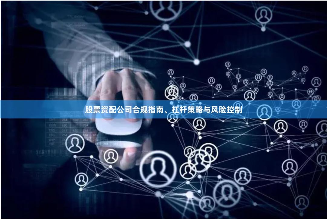 股票资配公司合规指南、杠杆策略与风险控制