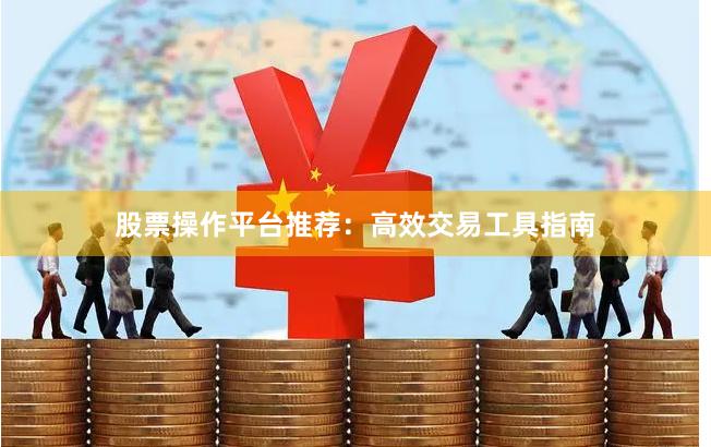股票操作平台推荐：高效交易工具指南