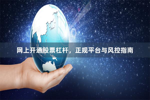 网上开通股票杠杆，正规平台与风控指南
