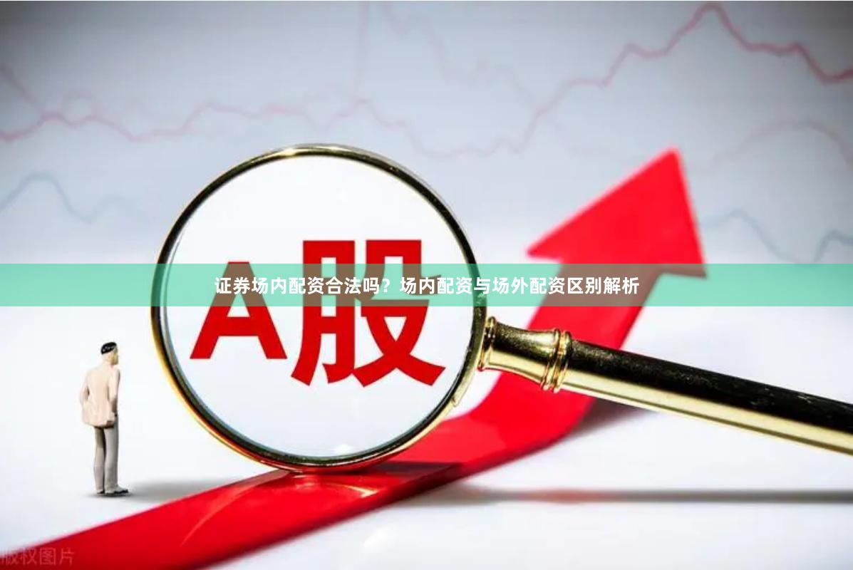 证券场内配资合法吗？场内配资与场外配资区别解析