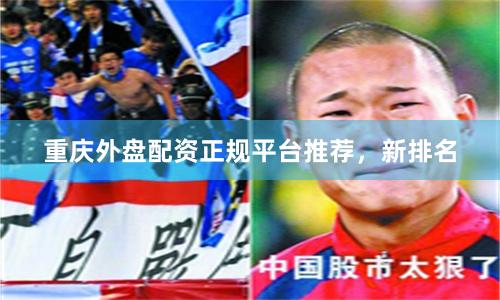 重庆外盘配资正规平台推荐，新排名