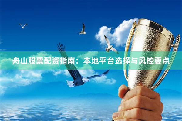 舟山股票配资指南：本地平台选择与风控要点