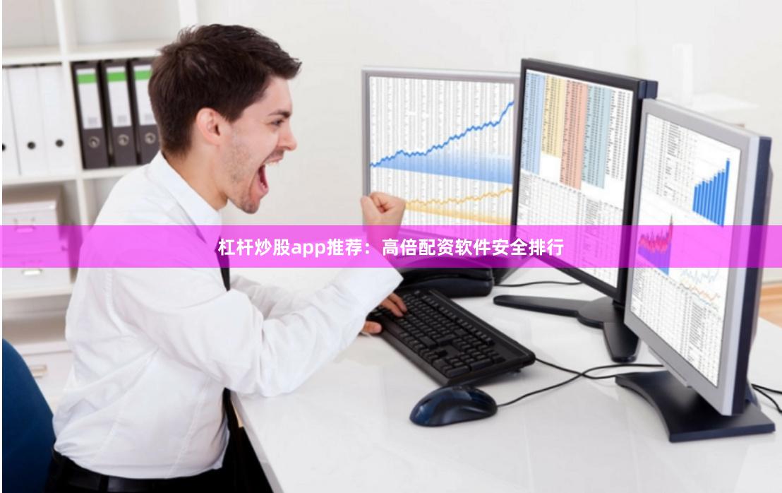 杠杆炒股app推荐：高倍配资软件安全排行
