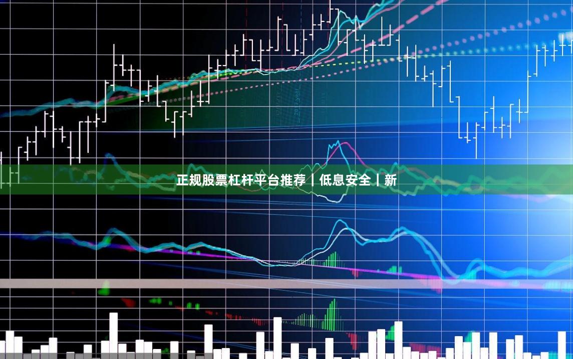 正规股票杠杆平台推荐｜低息安全｜新