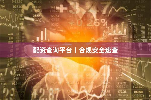 配资查询平台|合规安全速查