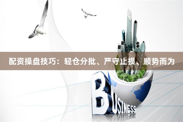 配资操盘技巧：轻仓分批、严守止损、顺势而为