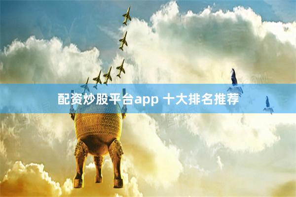 配资炒股平台app 十大排名推荐