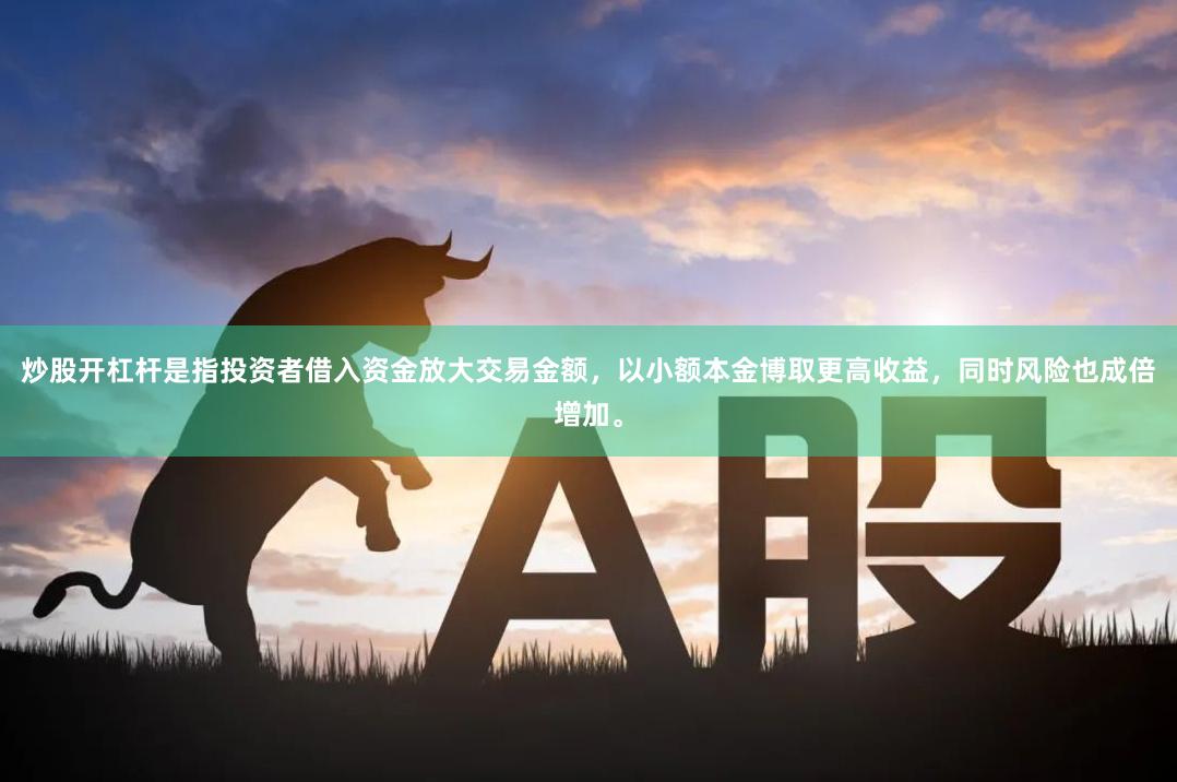 炒股开杠杆是指投资者借入资金放大交易金额，以小额本金博取更高收益，同时风险也成倍增加。