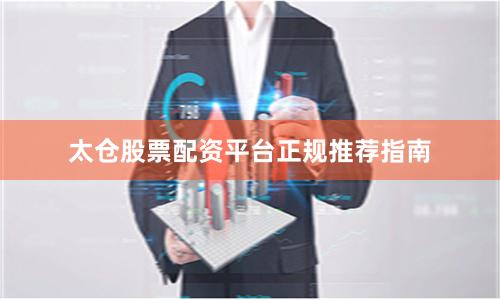 太仓股票配资平台正规推荐指南