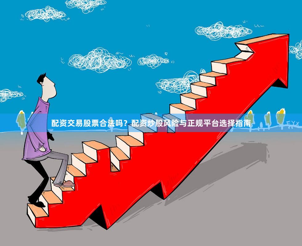 配资交易股票合法吗?配资炒股风险与正规平台选择指南