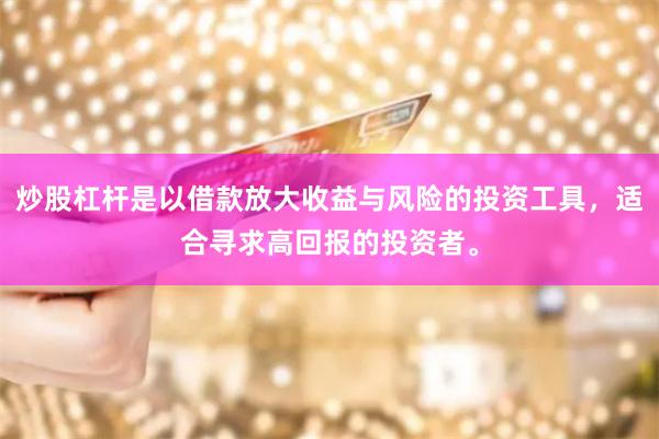 炒股杠杆是以借款放大收益与风险的投资工具，适合寻求高回报的投资者。