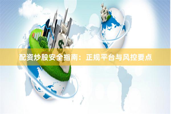 配资炒股安全指南:正规平台与风控要点