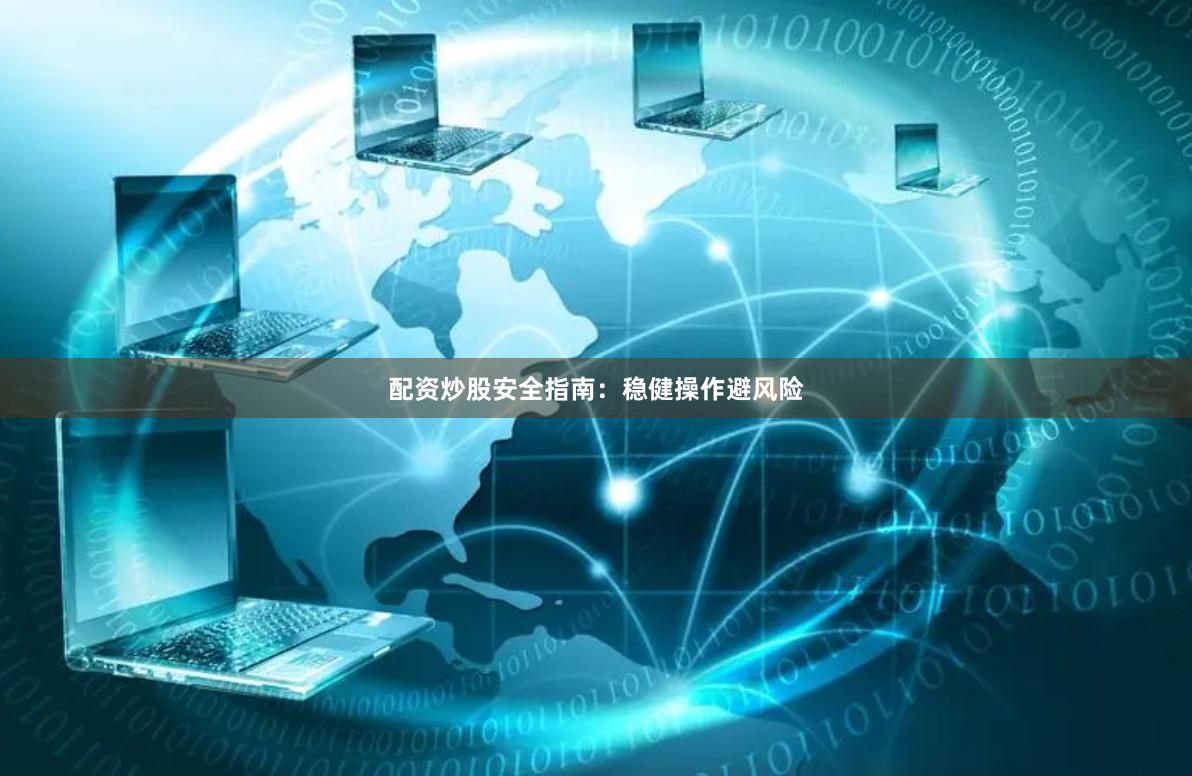 配资炒股安全指南：稳健操作避风险