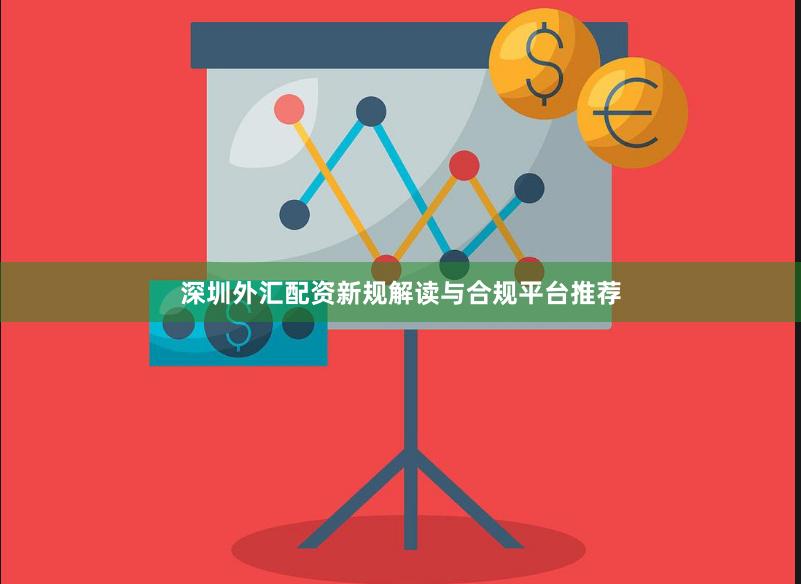深圳外汇配资新规解读与合规平台推荐