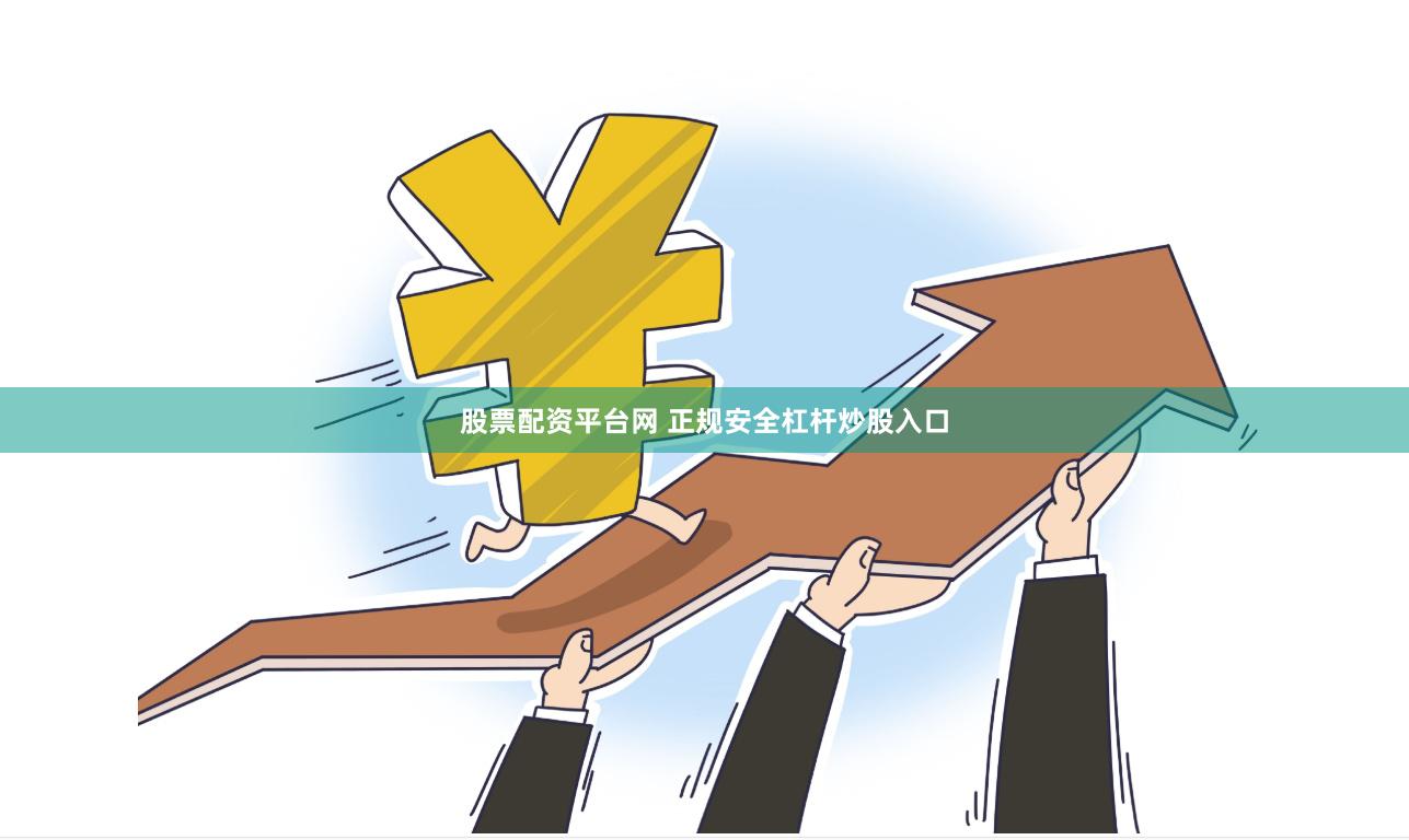 股票配资平台网 正规安全杠杆炒股入口