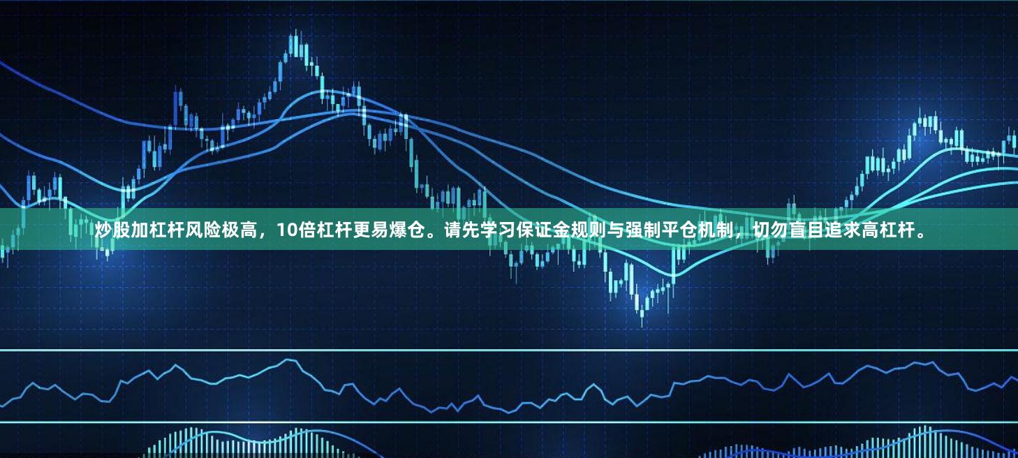炒股加杠杆风险极高，10倍杠杆更易爆仓。请先学习保证金规则与强制平仓机制，切勿盲目追求高杠杆。