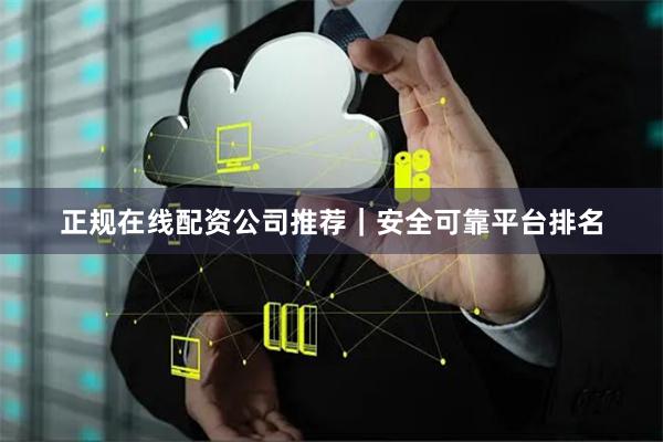 正规在线配资公司推荐｜安全可靠平台排名
