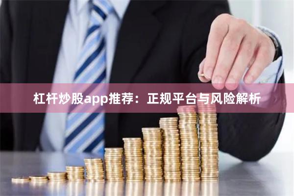 杠杆炒股app推荐：正规平台与风险解析