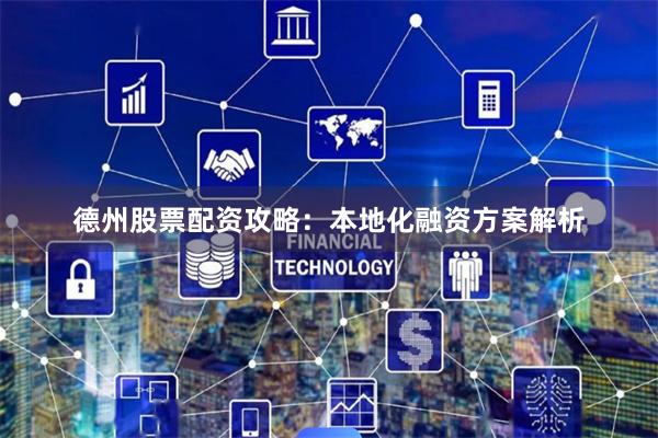 德州股票配资攻略：本地化融资方案解析
