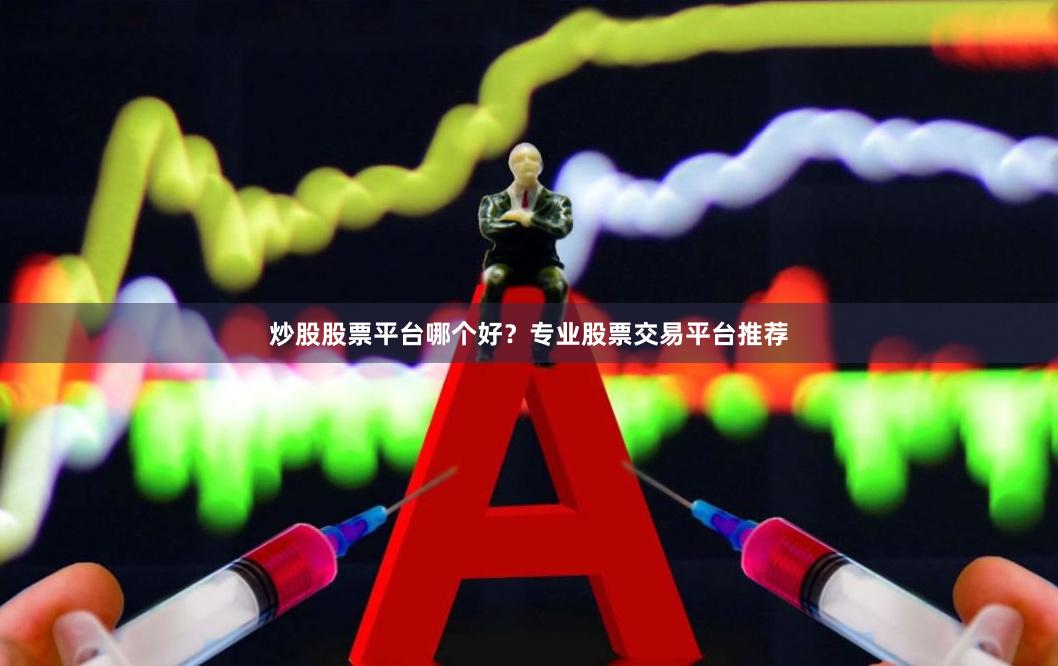 炒股股票平台哪个好？专业股票交易平台推荐