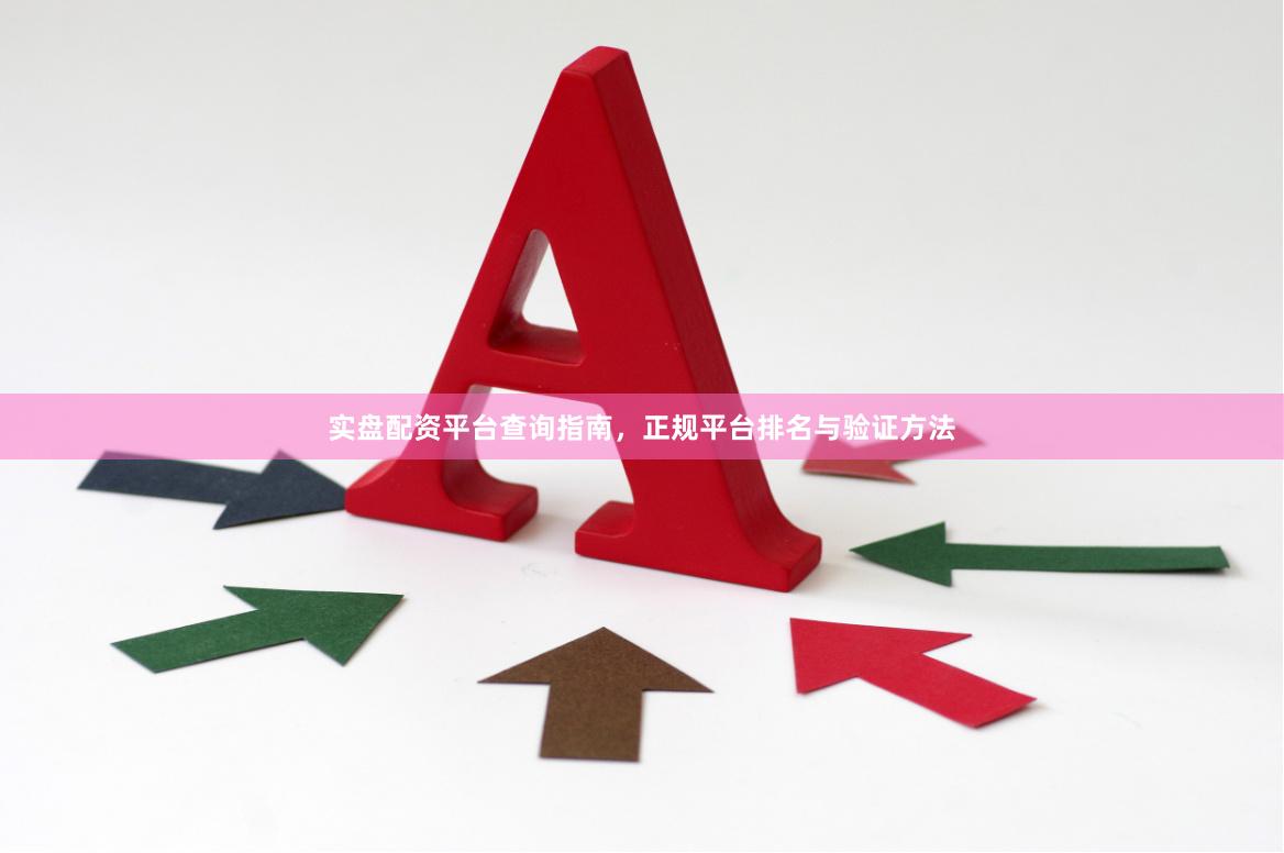 实盘配资平台查询指南，正规平台排名与验证方法
