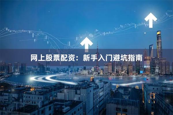 网上股票配资：新手入门避坑指南