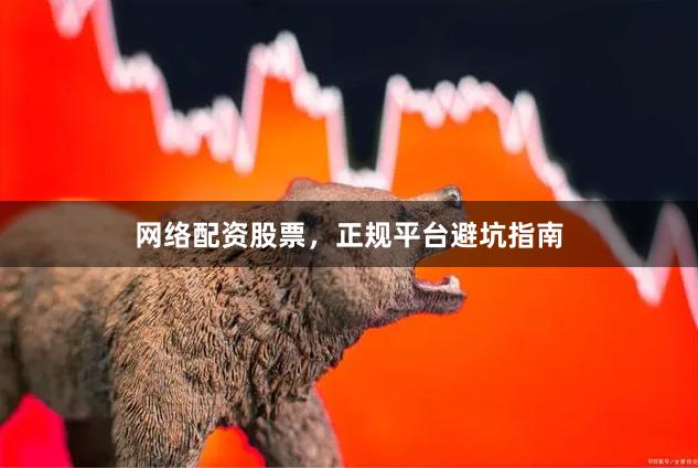 网络配资股票，正规平台避坑指南