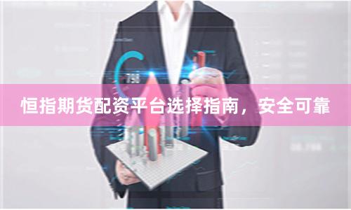 恒指期货配资平台选择指南，安全可靠
