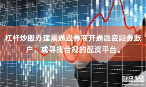 杠杆炒股办理需通过券商开通融资融券账户，或寻找合规的配资平台。