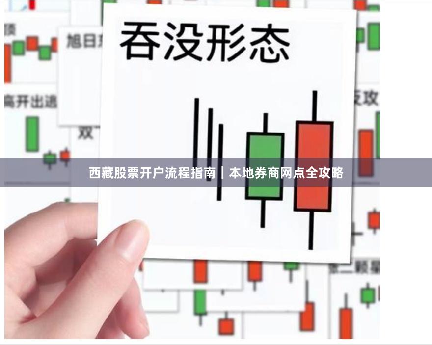 西藏股票开户流程指南｜本地券商网点全攻略