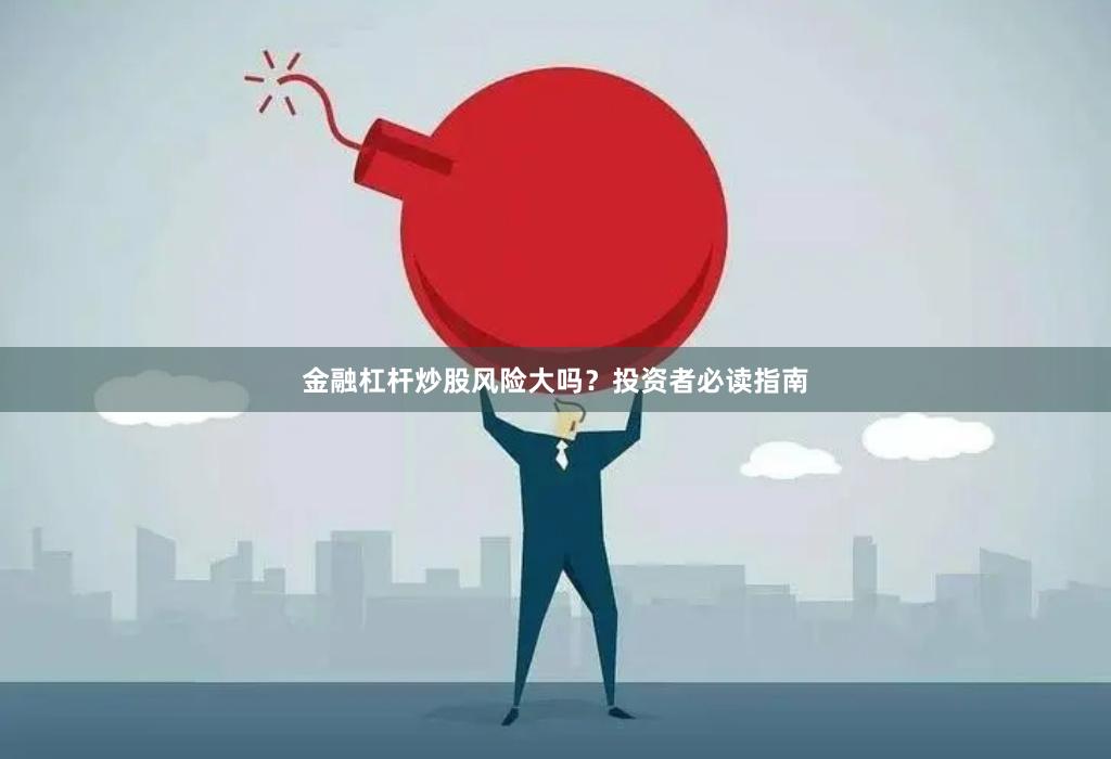 金融杠杆炒股风险大吗？投资者必读指南