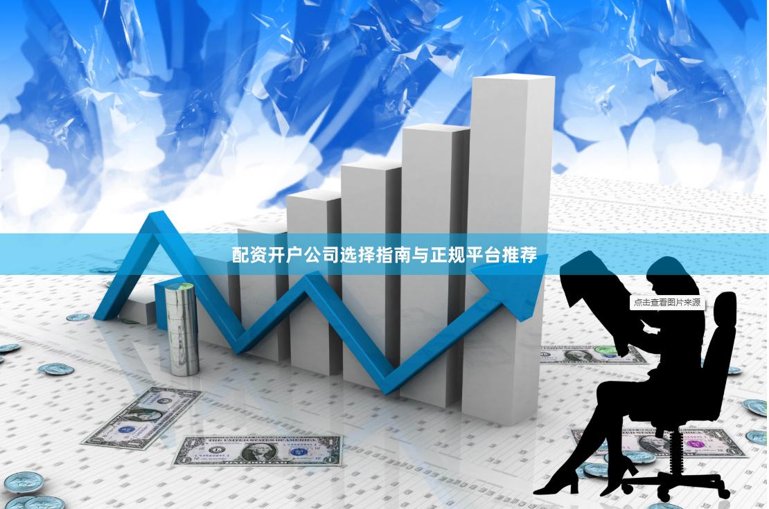 配资开户公司选择指南与正规平台推荐