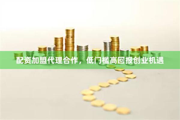 配资加盟代理合作，低门槛高回报创业机遇