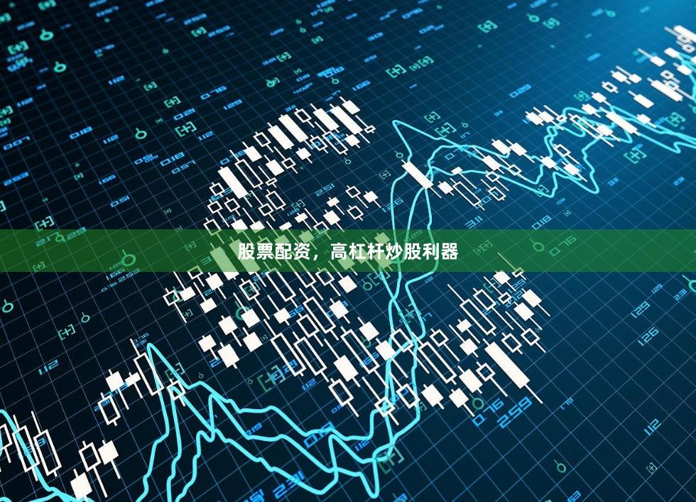 股票配资，高杠杆炒股利器