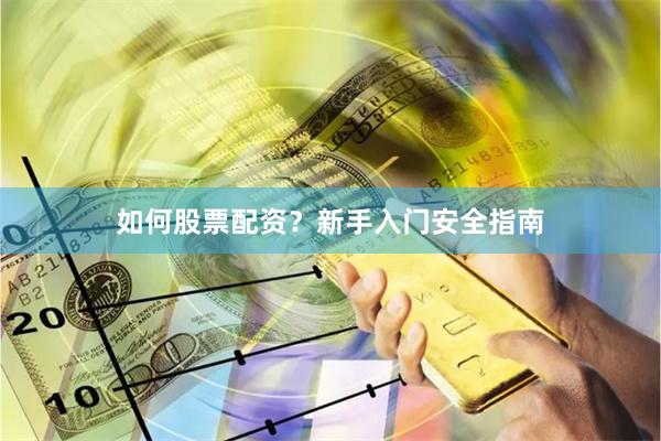 如何股票配资？新手入门安全指南